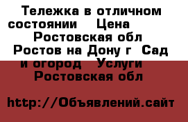 Тележка в отличном состоянии  › Цена ­ 1 000 - Ростовская обл., Ростов-на-Дону г. Сад и огород » Услуги   . Ростовская обл.